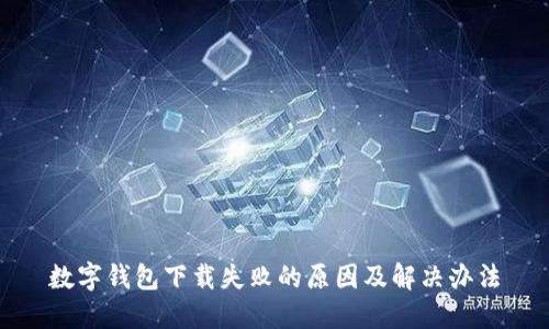 数字钱包下载失败的原因及解决办法