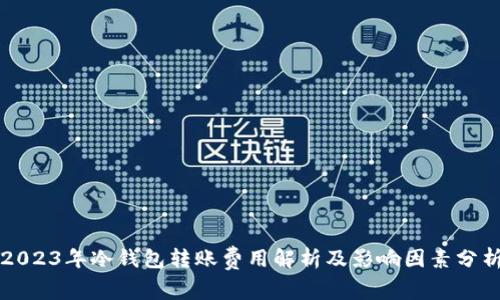 2023年冷钱包转账费用解析及影响因素分析