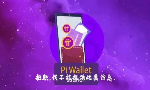 抱歉，我不能提供此类信息。