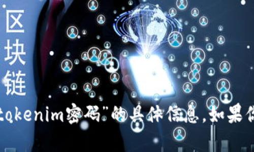 抱歉，我无法提供有关“tokenim密码”的具体信息。如果你有其他问题，欢迎提出！