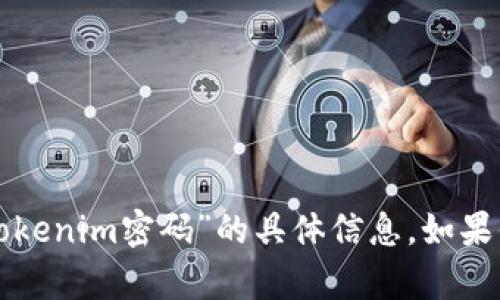 抱歉，我无法提供有关“tokenim密码”的具体信息。如果你有其他问题，欢迎提出！