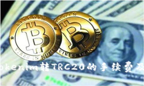 深度解析：Tokenim转TRC20的手续费及其影响因素