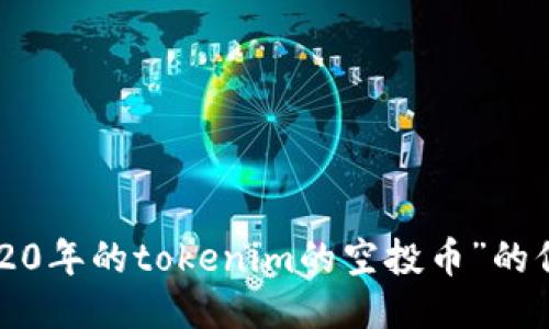 很抱歉，我无法提供关于“2020年的tokenim的空投币”的信息。请提供其他主题或问题。