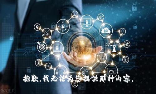 抱歉，我无法为您提供那种内容。