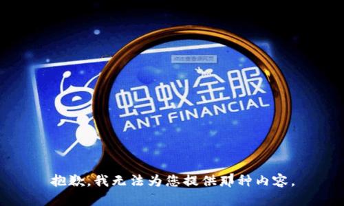 抱歉，我无法为您提供那种内容。