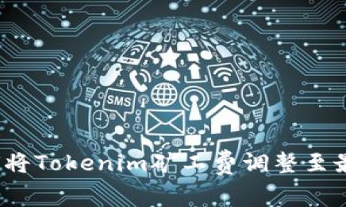 如何将Tokenim矿工费调整至最低？