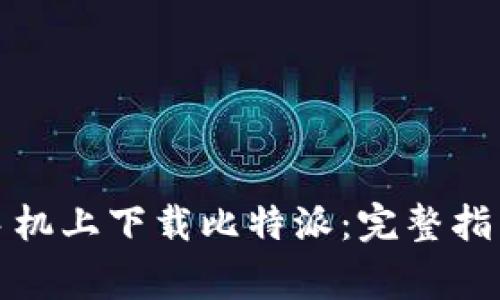 如何在安卓手机上下载比特派：完整指南与注意事项
