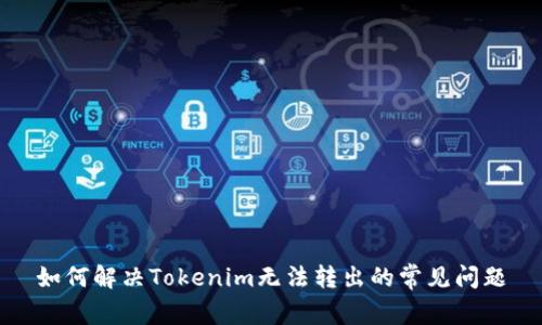 如何解决Tokenim无法转出的常见问题