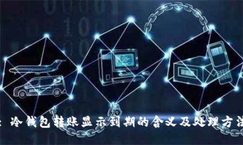 : 冷钱包转账显示到期的含义及处理方法