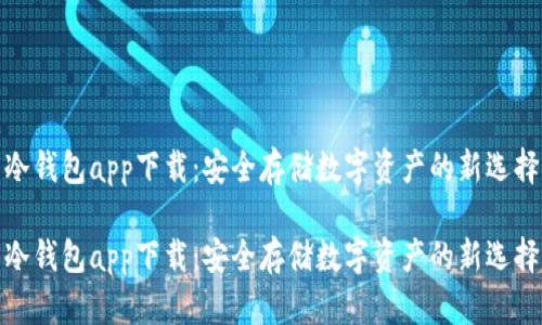 冷钱包app下载：安全存储数字资产的新选择

冷钱包app下载：安全存储数字资产的新选择