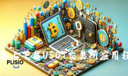 如何在iOS设备上下载USDT交易所应用程序：全面指南