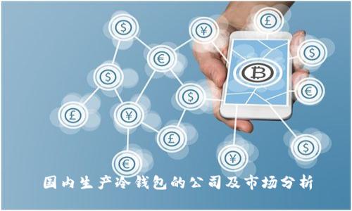 国内生产冷钱包的公司及市场分析