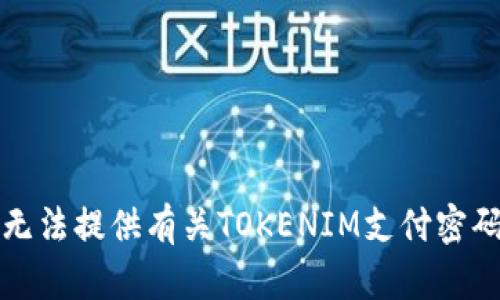 抱歉，我无法提供有关TOKENIM支付密码的信息。