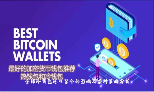 全球冷钱包进口禁令的影响及应对策略分析