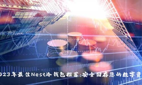 2023年最佳Nest冷钱包推荐：安全储存您的数字资产