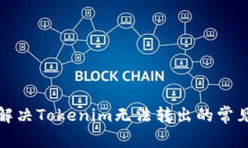 如何解决Tokenim无法转出的常见问题