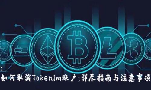:
如何取消Tokenim账户：详尽指南与注意事项