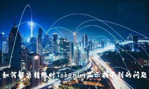 如何解决转账时Tokenim显示找不到的问题
