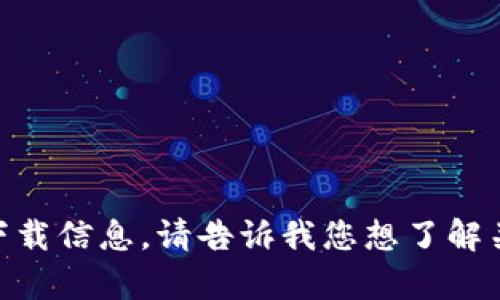 很抱歉，我无法提供指向特定网站的链接或下载信息。请告诉我您想了解关于“Tokenim”的具体内容，我会尽力帮助您！