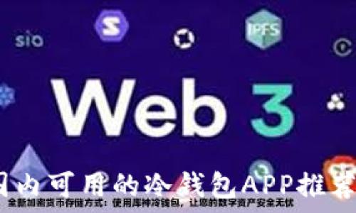   
全面解析：国内可用的冷钱包APP推荐及使用指南