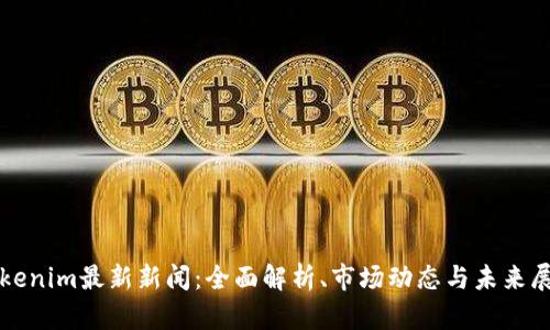 Tokenim最新新闻：全面解析、市场动态与未来展望