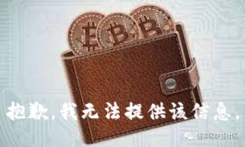 抱歉，我无法提供该信息。