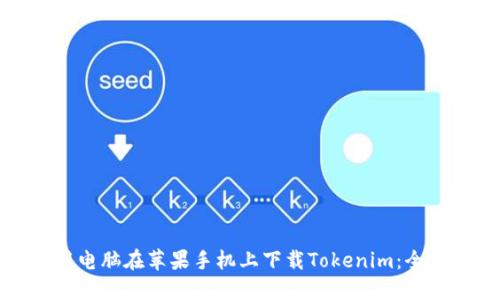 如何用电脑在苹果手机上下载Tokenim：全面指南