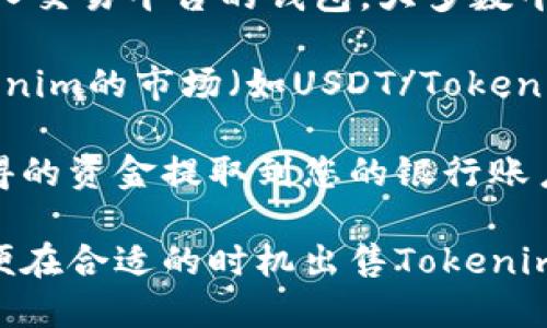 

要将Tokenim的币出售，您可以按照以下步骤进行操作：

1. **选择交易平台**：查找支持交易Tokenim币的交易平台，如币安、火币网等。确保平台的信誉良好且受到监管。

2. **创建账户**：在所选的平台上创建账户，并完成身份验证。这通常包括提供个人信息和身份证明文件。

3. **充值Tokenim币**：将您的Tokenim币转入交易平台的钱包。大多数平台会提供接收地址，您只需将币转入该地址。

4. **下单出售**：在交易平台上选择出售Tokenim的市场（如USDT/Tokenim配对），设定出售价格和数量，然后提交订单。

5. **提取资金**：一旦订单完成，您可以将获得的资金提取到您的银行账户或其他加密货币钱包。

6. **注意市场动态**：关注市场行情变化，以便在合适的时机出售Tokenim币，从而获得更好的价格。

希望这些信息对您有所帮助。