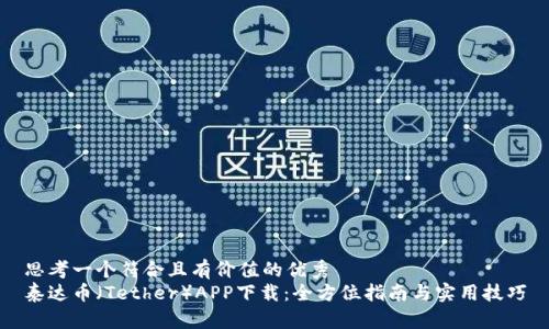 思考一个符合且有价值的优秀
泰达币（Tether）APP下载：全方位指南与实用技巧