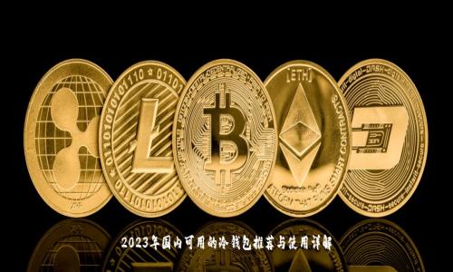 2023年国内可用的冷钱包推荐与使用详解