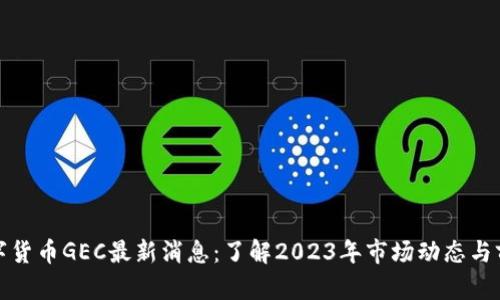 数字货币GEC最新消息：了解2023年市场动态与前景