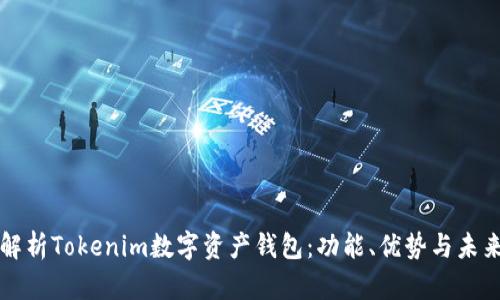 全面解析Tokenim数字资产钱包：功能、优势与未来展望