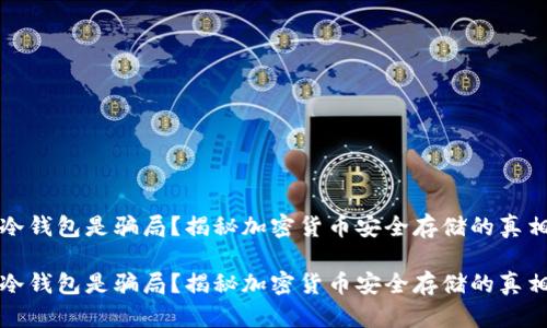 冷钱包是骗局？揭秘加密货币安全存储的真相

冷钱包是骗局？揭秘加密货币安全存储的真相