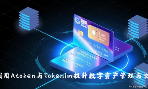  如何利用Atoken与Tokenim提升数字资产管理与交易效率