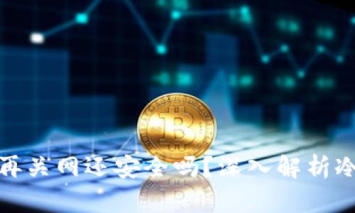 冷钱包联网后再关网还安全吗？深入解析冷钱包的安全性