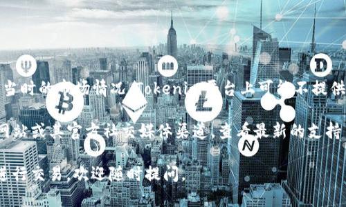 截至2023年10月，Tokenim是一个提供多种加密货币交易服务的平台。根据当时的市场情况，Tokenim平台上可能不提供所有流行的加密货币，包括ADA币（Cardano的原生代币）。

要确认Tokenim平台是否支持ADA币交易，建议您直接访问Tokenim的官方网站或其官方社交媒体渠道，查看最新的支持币种列表。另外，您也可以通过该平台的客户支持询问，以获得最准确的信息。

如果您有兴趣了解Cardano（ADA币）的相关信息或者如何在不同的平台上进行交易，欢迎随时提问。
