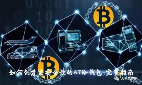 如何创建高安全性的AT冷钱包：完整指南