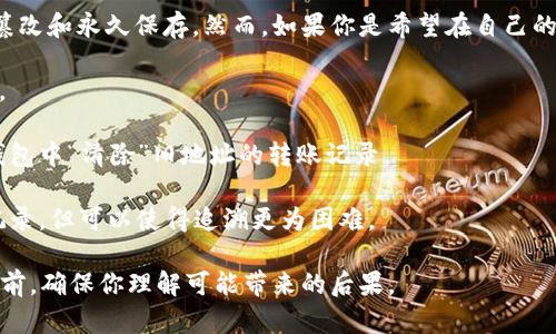 在区块链技术中，删除转账记录实际上几乎是不可能的，因为区块链的设计目的是确保数据不可篡改和永久保存。然而，如果你是希望在自己的钱包或应用中隐藏或清除某些转账记录，这取决于你使用的平台或软件。以下是一些可能的做法：

1. **隐私模式**：一些加密钱包可能提供隐私模式或选项，可以让你在界面上隐藏某些交易记录。
  
2. **钱包替换**：可以考虑创建一个新的钱包地址，并将你的资产迁移到这个新地址，从而在原钱包中“清除”旧地址的转账记录。
  
3. **使用混币服务**：有些服务提供了混币功能，可以帮助增加你的交易隐私，虽然这无法删除记录，但可以使得追溯更为困难。

值得注意的是，以上做法可能不能满足所有需求，并且涉及的风险也需谨慎评估。在进行任何操作前，确保你理解可能带来的后果。