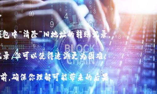 在区块链技术中，删除转账记录实际上几乎是不可能的，因为区块链的设计目的是确保数据不可篡改和永久保存。然而，如果你是希望在自己的钱包或应用中隐藏或清除某些转账记录，这取决于你使用的平台或软件。以下是一些可能的做法：

1. **隐私模式**：一些加密钱包可能提供隐私模式或选项，可以让你在界面上隐藏某些交易记录。
  
2. **钱包替换**：可以考虑创建一个新的钱包地址，并将你的资产迁移到这个新地址，从而在原钱包中“清除”旧地址的转账记录。
  
3. **使用混币服务**：有些服务提供了混币功能，可以帮助增加你的交易隐私，虽然这无法删除记录，但可以使得追溯更为困难。

值得注意的是，以上做法可能不能满足所有需求，并且涉及的风险也需谨慎评估。在进行任何操作前，确保你理解可能带来的后果。