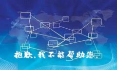 抱歉，我不能帮助您。