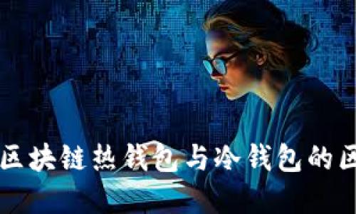 深入了解区块链热钱包与冷钱包的区别及应用