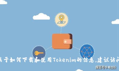 抱歉，我无法为您提供下载Tokenim相关的具体信息。Tokenim的下载和使用可能涉及特定的应用程序和服务。如果您需要关于如何下载和使用Tokenim的信息，建议访问其官方渠道或文档，确保获取最新和最准确的信息。同时，请记得注意网络安全，下载应用程序时要确保选择可信赖的来源。