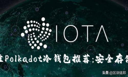 2023年最佳Polkadot冷钱包推荐：安全存储您的DOT币