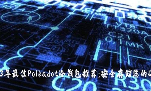 2023年最佳Polkadot冷钱包推荐：安全存储您的DOT币