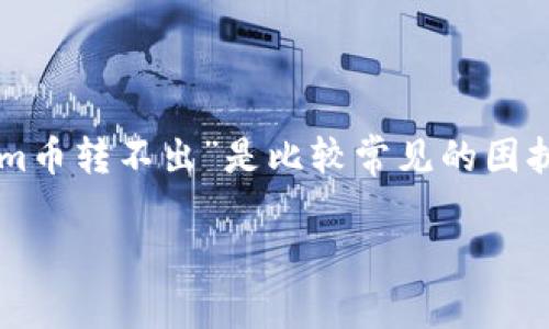 yang币圈的投资者在进行数字货币交易时，偶尔会遇到一些问题，其中“tokenim币转不出”是比较常见的困扰之一。对此，本文将对此进行深度分析，并尝试为您提供解决方案和建议。/yang

tokenim币转不出的原因及解决方案分析