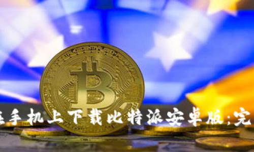 如何在手机上下载比特派安卓版：完整指南