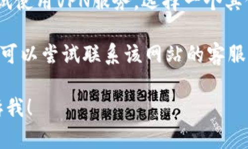 抱歉，我无法直接浏览网页或访问特定内容。不过，如果您遇到问题无法打开特定网站，比如Tokenim，可以尝试以下几个方法：

1. **检查网络连接**：确保您的设备有稳定的网络连接，可以尝试访问其他网站确认网络是否正常。

2. **清除浏览器缓存**：浏览器缓存有时会导致访问问题。您可以通过浏览器设置清除缓存和Cookie，然后重新尝试访问该网站。

3. **使用不同的浏览器**：有时特定的浏览器可能出现兼容性问题，您可以尝试使用不同的浏览器（如Chrome、Firefox、Edge等）访问该网站。

4. **检查防火墙和安全设置**：某些防火墙或安全软件可能会阻止您访问特定网站。请确保相关设置不会限制对该网站的访问。

5. **使用VPN**：如果该网站在您的地区被限制，可以尝试使用VPN服务，选择一个其他地区的服务器，再尝试访问。

6. **联系网站管理员**：如果您认为网站本身存在问题，可以尝试联系该网站的客服或管理员，以确认他们的服务器是否正常运行。

如果您还有其他具体问题或者需要进一步的帮助，请告诉我！
