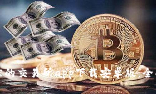 如何选择最佳的交易所app下载安卓版：全面指南与推荐