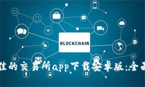 如何选择最佳的交易所app下载安卓版：全面指南与推荐