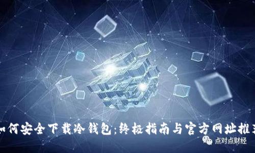 如何安全下载冷钱包：终极指南与官方网址推荐